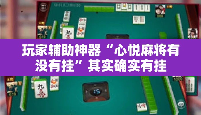 玩家辅助神器“心悦麻将有没有挂”其实确实有挂
