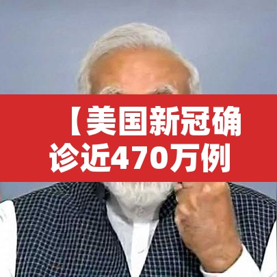 【美国新冠确诊近470万例·美国新冠确诊近697万例】