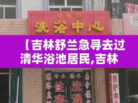 【吉林舒兰急寻去过清华浴池居民,吉林舒兰实验中学】
