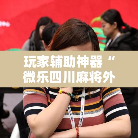 玩家辅助神器“微乐四川麻将外卦神器下载	”其实确实有挂