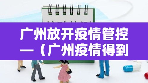 广州放开疫情管控—（广州疫情得到控制了）