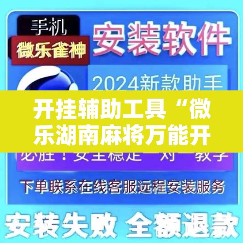 开挂辅助工具“微乐湖南麻将万能开挂器通用版	”开挂辅助脚本+详细开挂安装教程