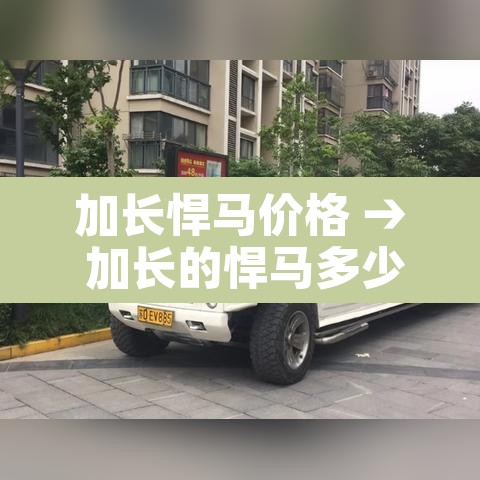 加长悍马价格 → 加长的悍马多少钱一辆
