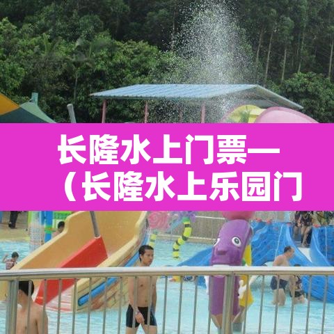 长隆水上门票—(长隆水上乐园门票价格表) 长隆水上门票—(长隆水上乐园门票价格表)