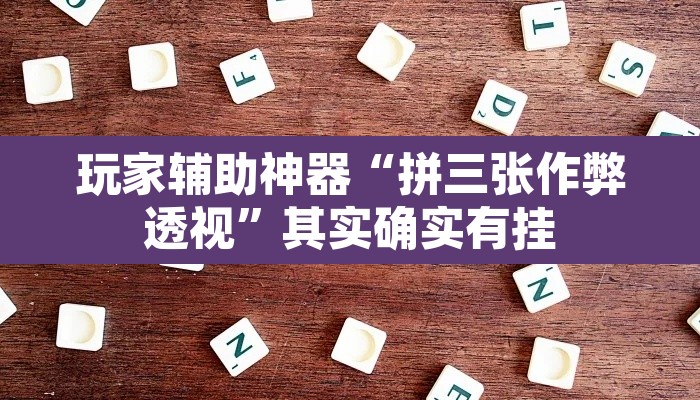 玩家辅助神器“拼三张作弊透视	”其实确实有挂
