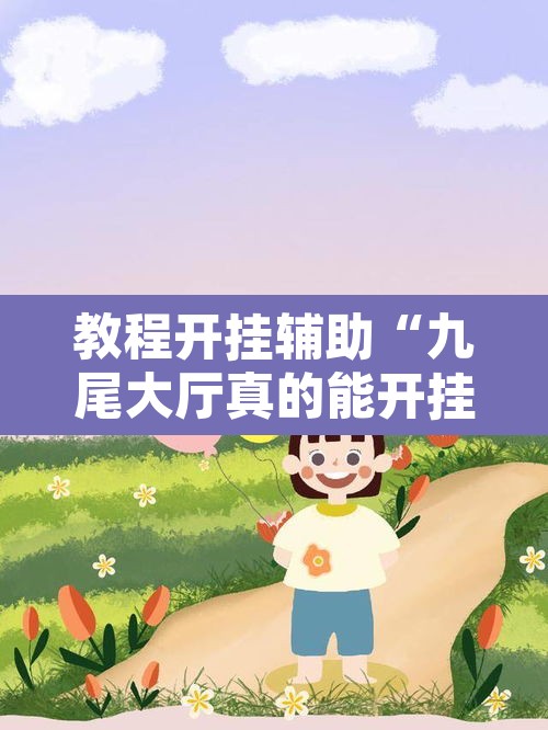 教程开挂辅助“九尾大厅真的能开挂	”附辅助神器开挂脚本详细步骤