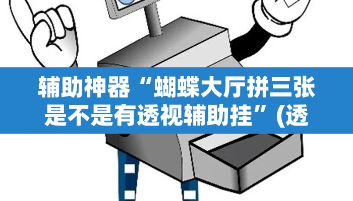 辅助神器“蝴蝶大厅拼三张是不是有透视辅助挂	”(透视挂)辅助透视教程