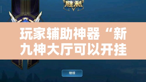 玩家辅助神器“新九神大厅可以开挂吗”开挂辅助脚本+详细开挂安装教程