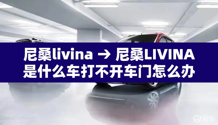 尼桑livina → 尼桑LIVINA是什么车打不开车门怎么办