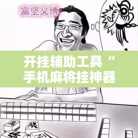 开挂辅助工具“手机麻将挂神器2025新款”附辅助神器开挂脚本详细步骤