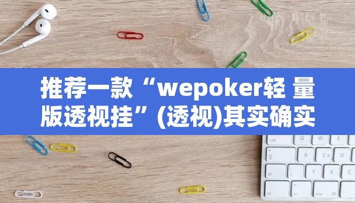推荐一款“wepoker轻 量版透视挂	”(透视)其实确实有挂