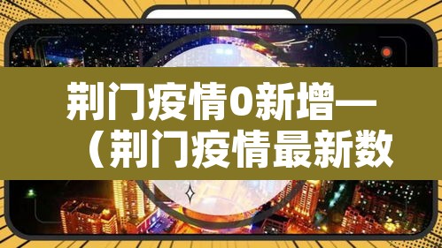 荆门疫情0新增—（荆门疫情最新数据）