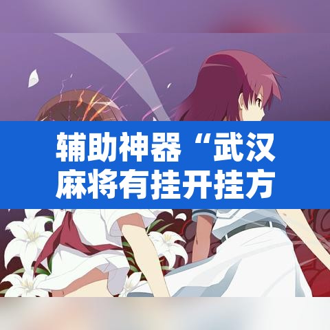 辅助神器“武汉麻将有挂开挂方法”其实确实有挂