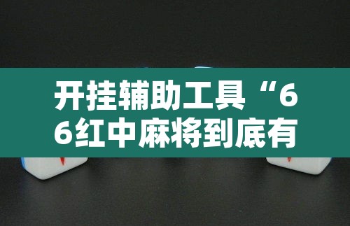 开挂辅助工具“66红中麻将到底有没有挂	”其实确实有挂