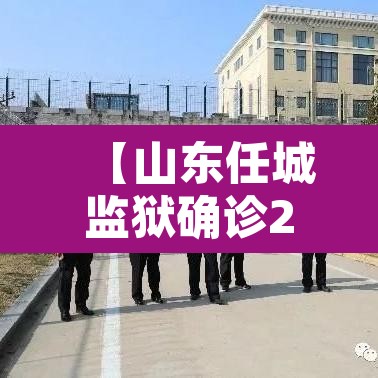 【山东任城监狱确诊207例·山东任城监狱疫情始于一次串门】
