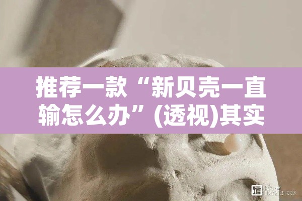 推荐一款“新贝壳一直输怎么办	”(透视)其实确实有挂