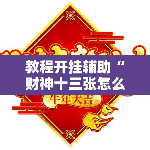 教程开挂辅助“财神十三张怎么开挂”其实确实有挂