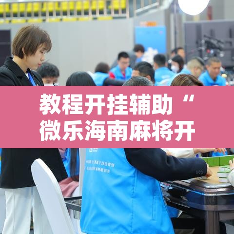 教程开挂辅助“微乐海南麻将开挂应用”开挂辅助脚本+详细开挂安装教程