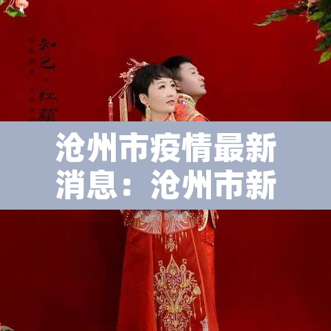 沧州市疫情最新消息：沧州市新冠疫情