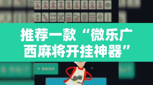 推荐一款“微乐广西麻将开挂神器”附辅助神器开挂脚本详细步骤