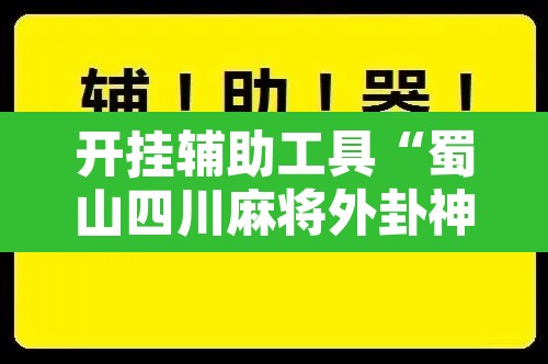 开挂辅助工具“蜀山四川麻将外卦神器”开挂辅助脚本+详细开挂安装教程