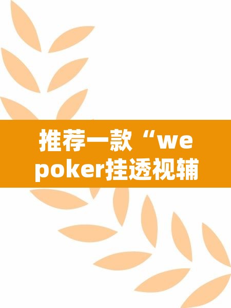 推荐一款“wepoker挂透视辅助挂软件”(透视挂)辅助透视教程