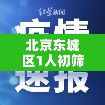 北京东城区1人初筛呈阳性›北京东城区疑似病例