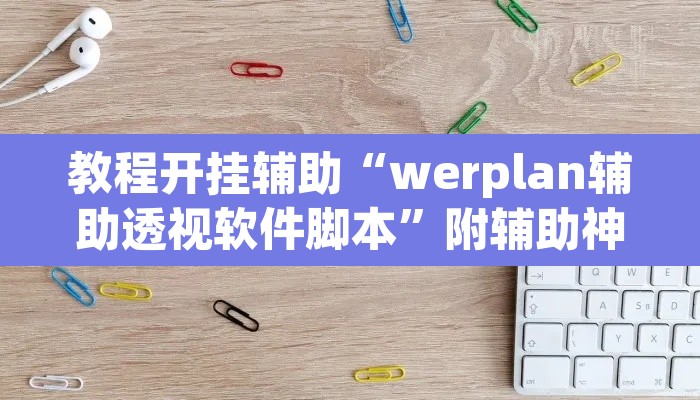 教程开挂辅助“werplan辅助透视软件脚本”附辅助神器开挂脚本详细步骤