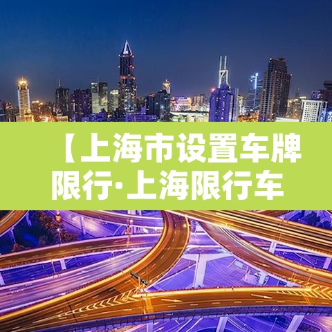 【上海市设置车牌限行·上海限行车牌是怎么限的】 【上海市设置车牌限行·上海限行车牌是怎么限的】