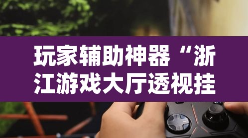 玩家辅助神器“浙江游戏大厅透视挂真假”(透视)其实确实有挂