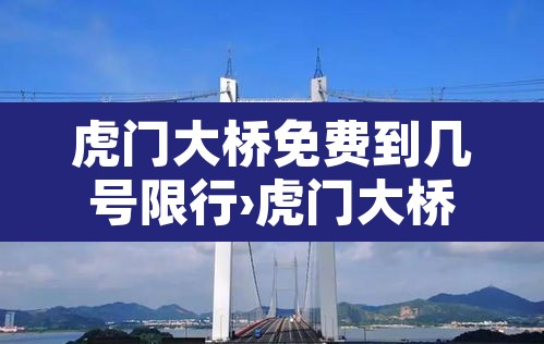 虎门大桥免费到几号限行›虎门大桥什么时候限行
