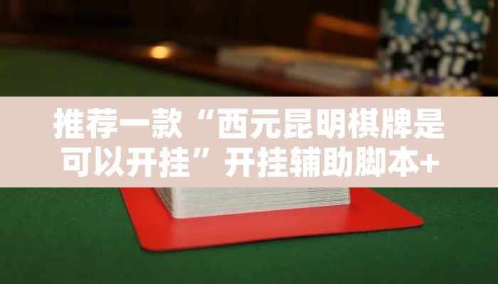 推荐一款“西元昆明棋牌是可以开挂”开挂辅助脚本+详细开挂安装教程
