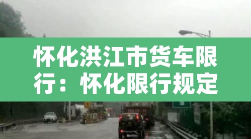 怀化洪江市货车限行：怀化限行规定