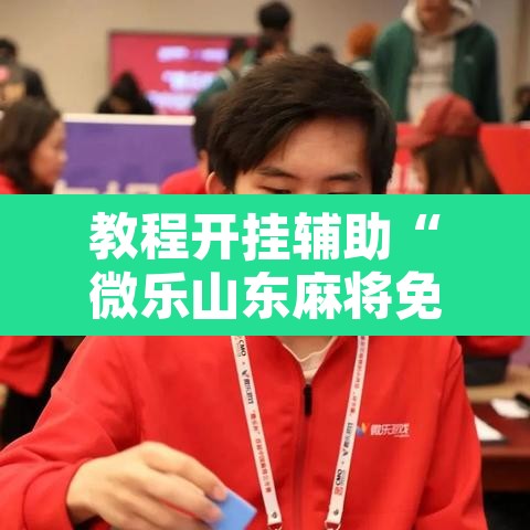 教程开挂辅助“微乐山东麻将免费挂	”附辅助神器开挂脚本详细步骤