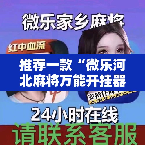 推荐一款“微乐河北麻将万能开挂器免费通用版”其实确实有挂