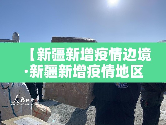 【新疆新增疫情边境·新疆新增疫情地区】