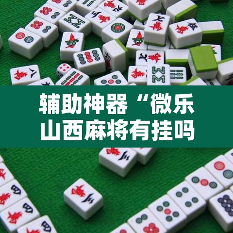 辅助神器“微乐山西麻将有挂吗	”附辅助神器开挂脚本详细步骤