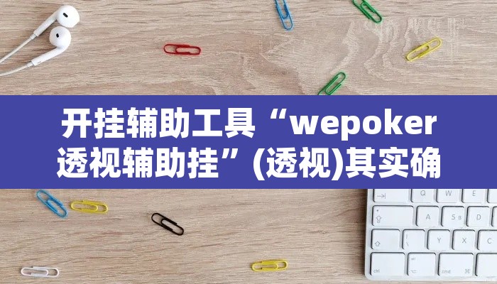 开挂辅助工具“wepoker透视辅助挂”(透视)其实确实有挂