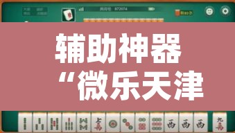 辅助神器“微乐天津麻将外卦神器怎么样”其实确实有挂