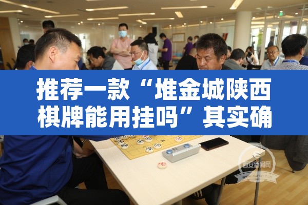 推荐一款“堆金城陕西棋牌能用挂吗”其实确实有挂