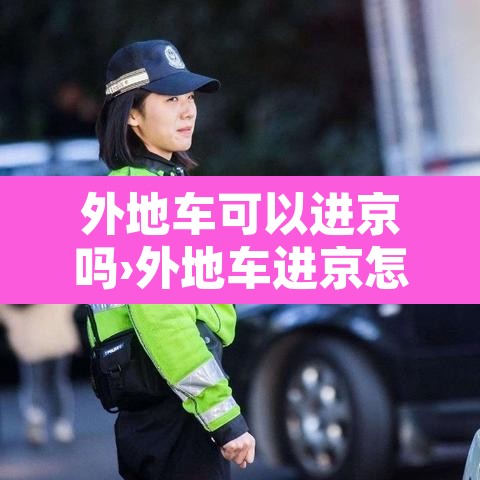 外地车可以进京吗›外地车进京怎么办理进京证