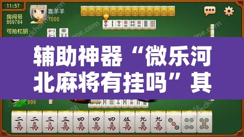 辅助神器“微乐河北麻将有挂吗	”其实确实有挂