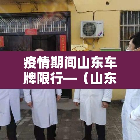 疫情期间山东车牌限行—（山东疫情期间的交通出行规定）