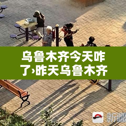 乌鲁木齐今天咋了›昨天乌鲁木齐