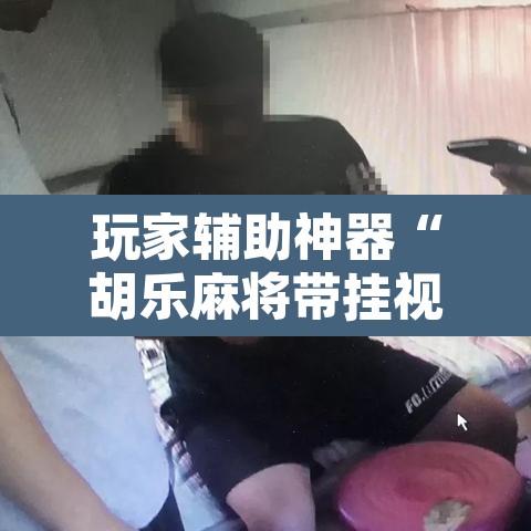 玩家辅助神器“胡乐麻将带挂视频”附辅助神器开挂脚本详细步骤