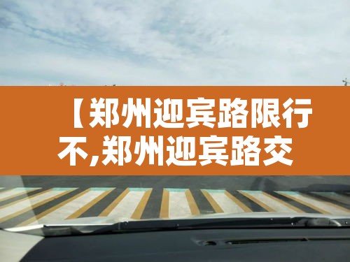 【郑州迎宾路限行不,郑州迎宾路交通管制】