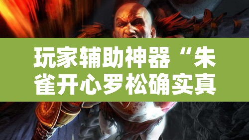 玩家辅助神器“朱雀开心罗松确实真的有挂”其实确实有挂