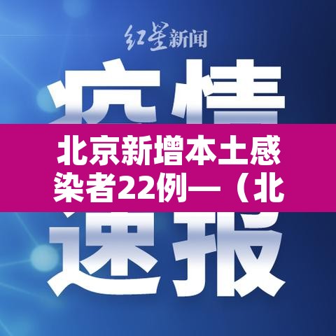 北京新增本土感染者22例—（北京新增本土5例）
