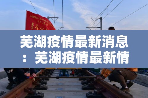 芜湖疫情最新消息：芜湖疫情最新情况通报