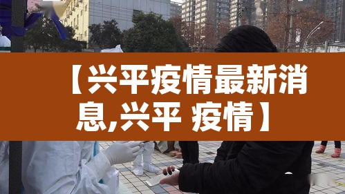 【兴平疫情最新消息,兴平 疫情】